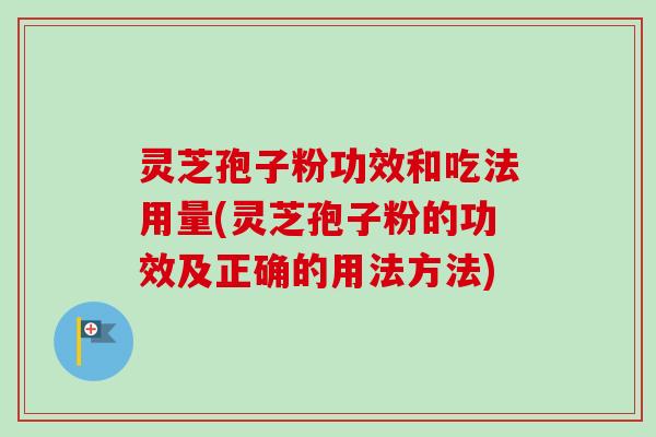灵芝孢子粉功效和吃法用量(灵芝孢子粉的功效及正确的用法方法) 灵芝孢子粉功效和吃法用量(灵芝孢子粉的功效及正确的用法方法)