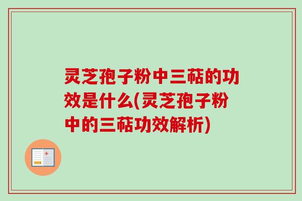 灵芝孢子粉中三萜的功效是什么(灵芝孢子粉中的三萜功效解析)