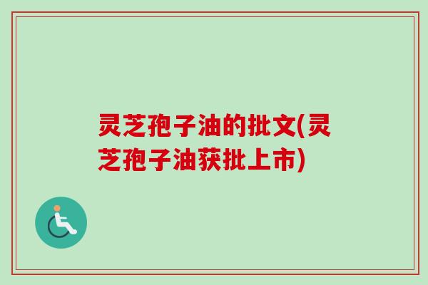 灵芝孢子油的批文(灵芝孢子油获批上市)