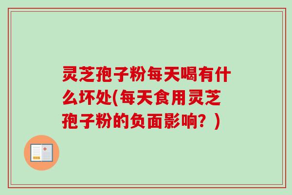 灵芝孢子粉每天喝有什么坏处(每天食用灵芝孢子粉的负面影响？)