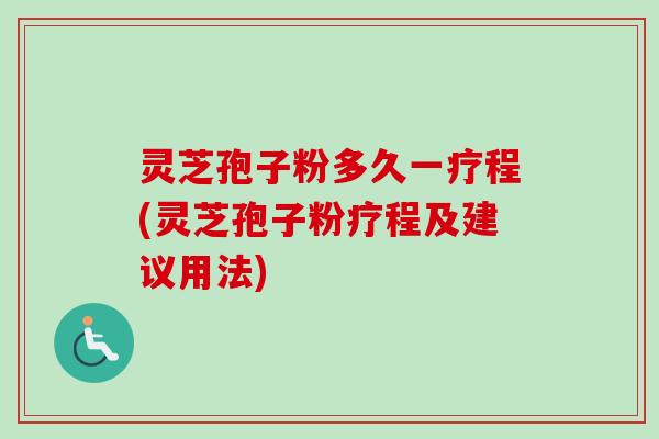 灵芝孢子粉多久一疗程(灵芝孢子粉疗程及建议用法) 灵芝孢子粉多久一疗程(灵芝孢子粉疗程及建议用法)