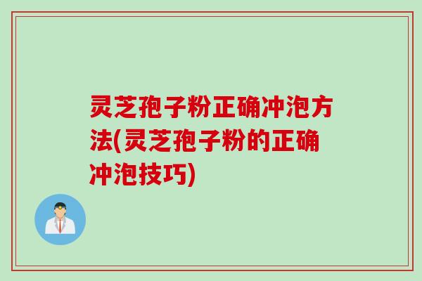 灵芝孢子粉正确冲泡方法(灵芝孢子粉的正确冲泡技巧)