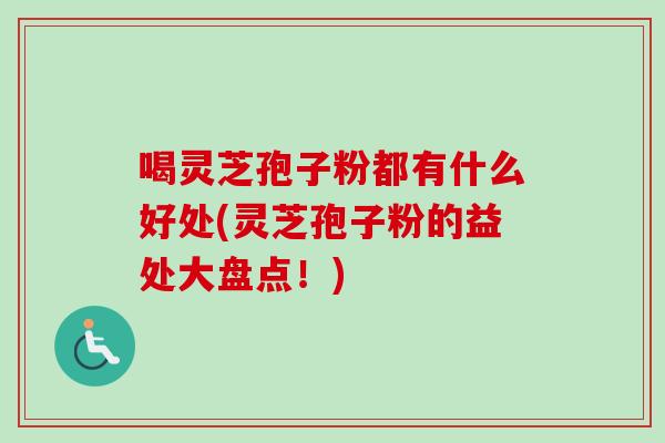 喝灵芝孢子粉都有什么好处(灵芝孢子粉的益处大盘点！)
