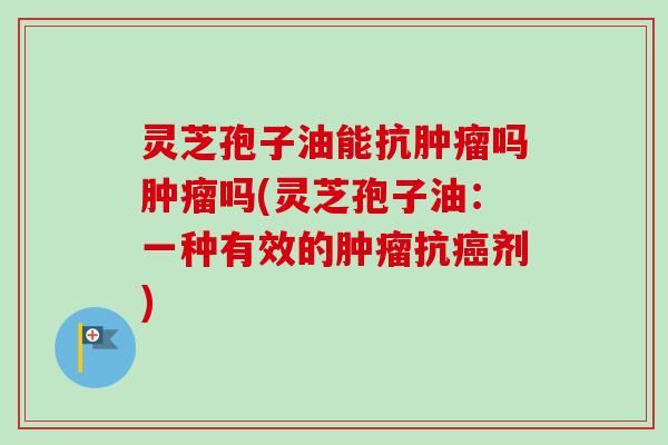 灵芝孢子油能抗吗吗(灵芝孢子油:一种有效的抗剂) 灵芝孢子油能抗吗吗(灵芝孢子油:一种有效的抗剂)