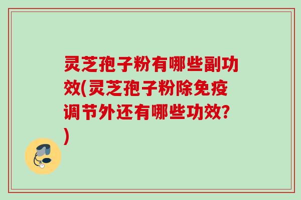 灵芝孢子粉有哪些副功效(灵芝孢子粉除免疫调节外还有哪些功效？)