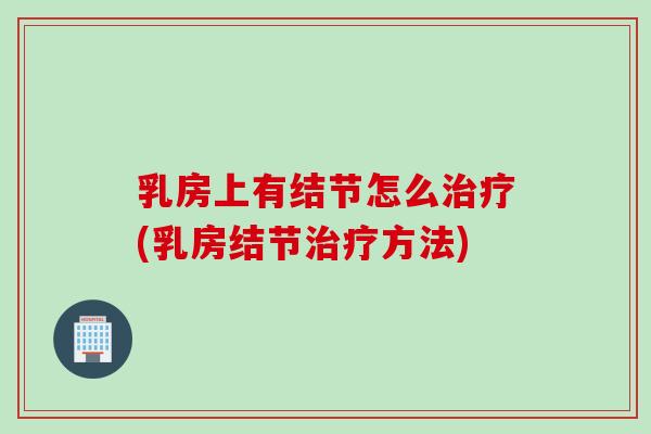 乳房上有结节怎么(乳房结节方法)