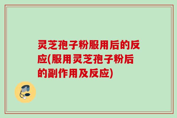 灵芝孢子粉服用后的反应(服用灵芝孢子粉后的副作用及反应)