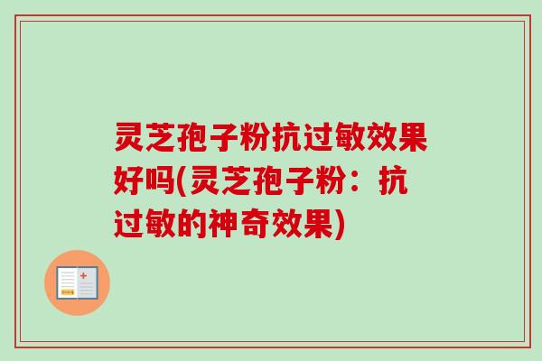 灵芝孢子粉抗效果好吗(灵芝孢子粉:抗的神奇效果) 灵芝孢子粉抗效果好吗(灵芝孢子粉:抗的神奇效果)