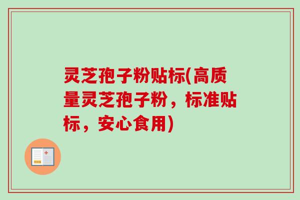 灵芝孢子粉贴标(高质量灵芝孢子粉，标准贴标，安心食用)