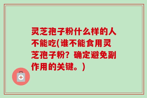 灵芝孢子粉什么样的人不能吃(谁不能食用灵芝孢子粉？确定避免副作用的关键。)
