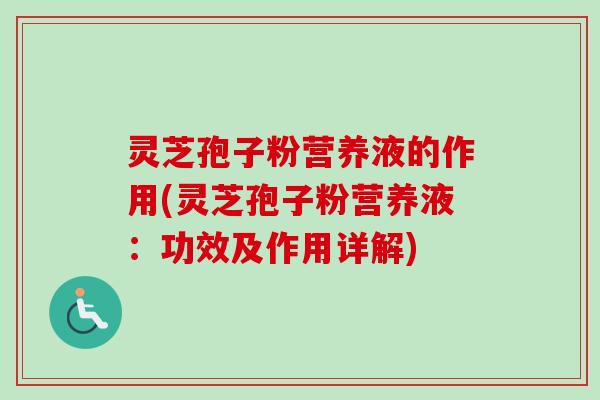 灵芝孢子粉营养液的作用(灵芝孢子粉营养液：功效及作用详解)