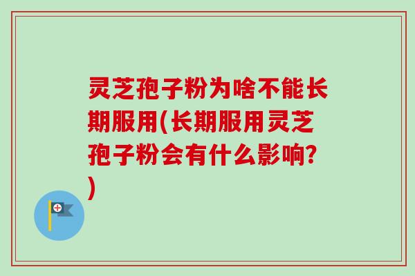 灵芝孢子粉为啥不能长期服用(长期服用灵芝孢子粉会有什么影响？)