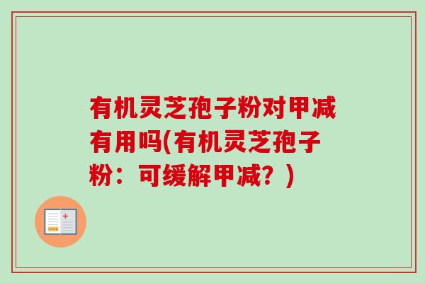 有机灵芝孢子粉对甲减有用吗(有机灵芝孢子粉：可缓解甲减？)