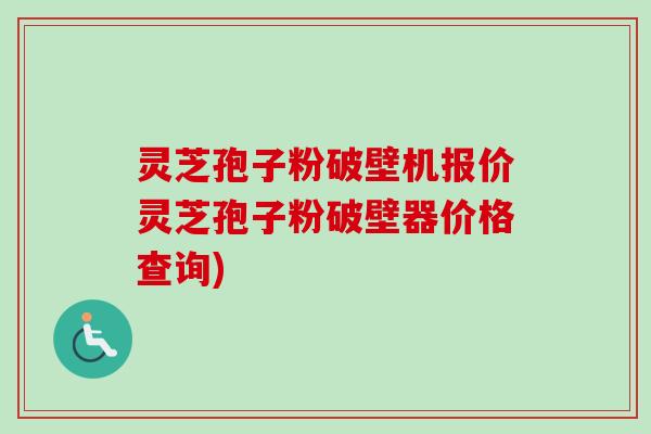 灵芝孢子粉破壁机报价灵芝孢子粉破壁器价格查询)