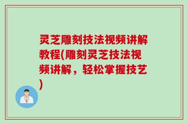灵芝雕刻技法视频讲解教程(雕刻灵芝技法视频讲解,轻松掌握技艺) 灵芝雕刻技法视频讲解教程(雕刻灵芝技法视频讲解,轻松掌握技艺)
