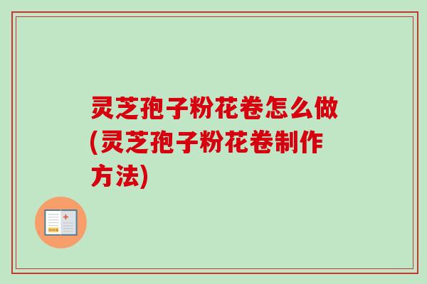 灵芝孢子粉花卷怎么做(灵芝孢子粉花卷制作方法)