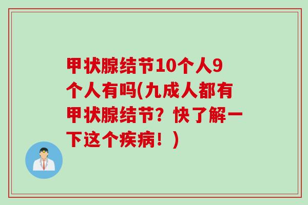 甲状腺结节10个人9个人有吗(九成人都有甲状腺结节？快了解一下这个疾病！)