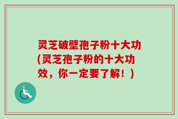 灵芝破壁孢子粉十大功(灵芝孢子粉的十大功效，你一定要了解！)