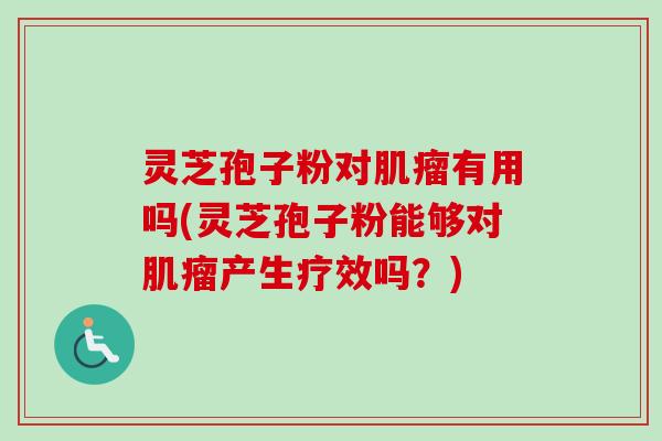 灵芝孢子粉对肌瘤有用吗(灵芝孢子粉能够对肌瘤产生疗效吗？)