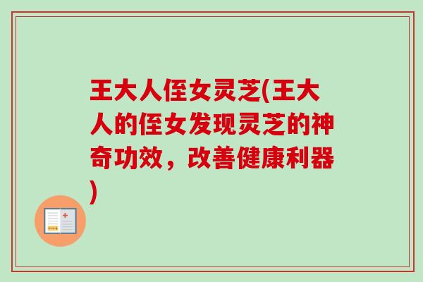 王大人侄女灵芝(王大人的侄女发现灵芝的神奇功效，改善健康利器)