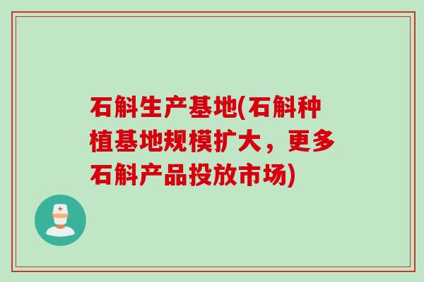 石斛生产基地(石斛种植基地规模扩大，更多石斛产品投放市场)