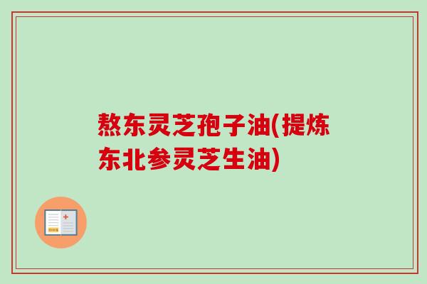 熬东灵芝孢子油(提炼东北参灵芝生油)