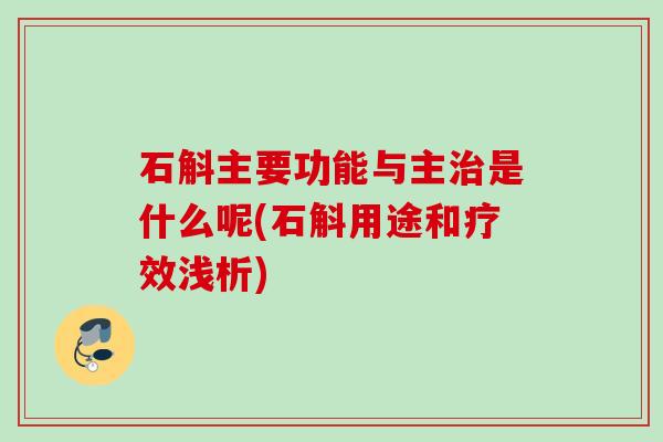 石斛主要功能与主治是什么呢(石斛用途和疗效浅析)