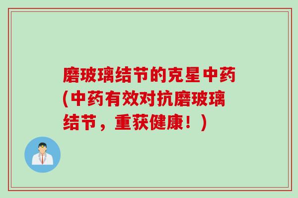 磨玻璃结节的克星中药(中药有效对抗磨玻璃结节，重获健康！)