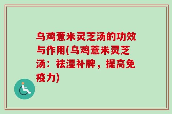 乌鸡薏米灵芝汤的功效与作用(乌鸡薏米灵芝汤：祛湿补脾，提高免疫力)