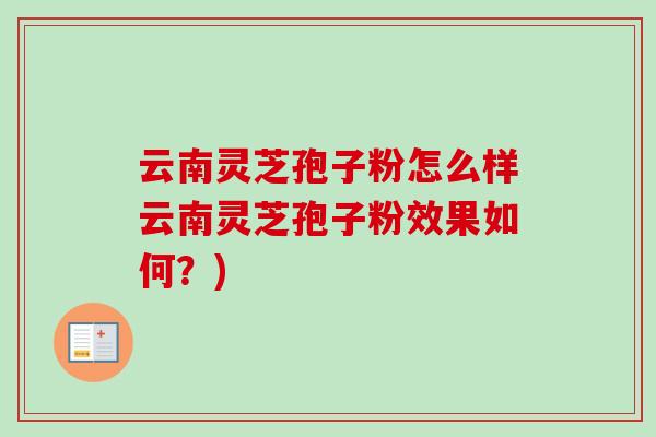 云南灵芝孢子粉怎么样云南灵芝孢子粉效果如何?) 云南灵芝孢子粉怎么样云南灵芝孢子粉效果如何?)