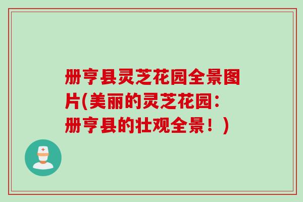 册亨县灵芝花园全景图片(美丽的灵芝花园:册亨县的壮观全景!) 册亨县灵芝花园全景图片(美丽的灵芝花园:册亨县的壮观全景!)