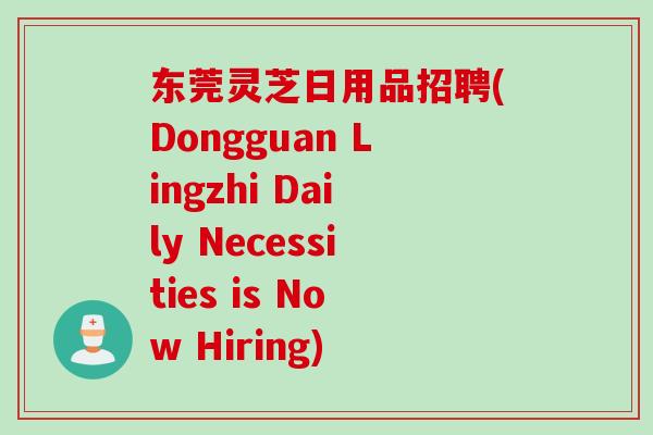 东莞灵芝日用品招聘(Dongguan Lingzhi Daily Necessities is Now Hiring)