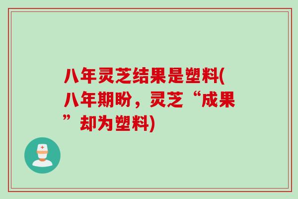 八年灵芝结果是塑料(八年期盼，灵芝“成果”却为塑料)