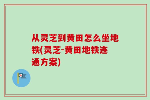 从灵芝到黄田怎么坐地铁(灵芝-黄田地铁连通方案) 从灵芝到黄田怎么坐地铁(灵芝-黄田地铁连通方案)