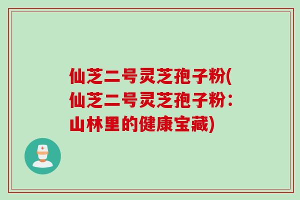 仙芝二号灵芝孢子粉(仙芝二号灵芝孢子粉:山林里的健康宝藏) 仙芝二号灵芝孢子粉(仙芝二号灵芝孢子粉:山林里的健康宝藏)