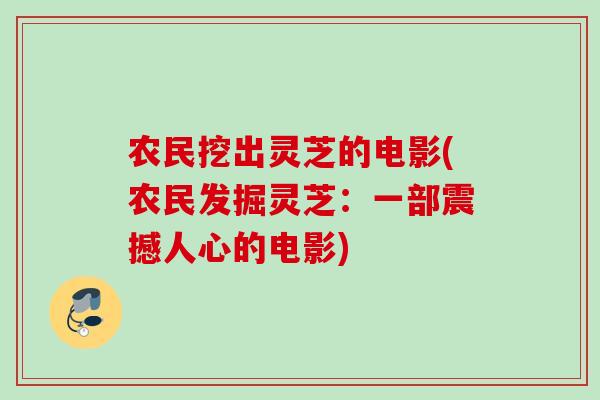 农民挖出灵芝的电影(农民发掘灵芝：一部震撼人心的电影)