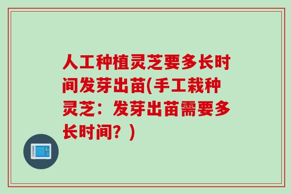 人工种植灵芝要多长时间发芽出苗(手工栽种灵芝：发芽出苗需要多长时间？)