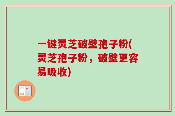一键灵芝破壁孢子粉(灵芝孢子粉，破壁更容易吸收)