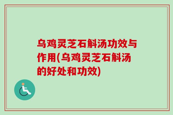 乌鸡灵芝石斛汤功效与作用(乌鸡灵芝石斛汤的好处和功效)