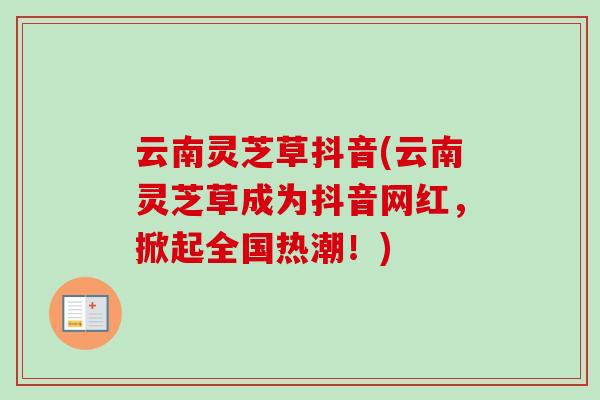 云南灵芝草抖音(云南灵芝草成为抖音网红，掀起全国热潮！)