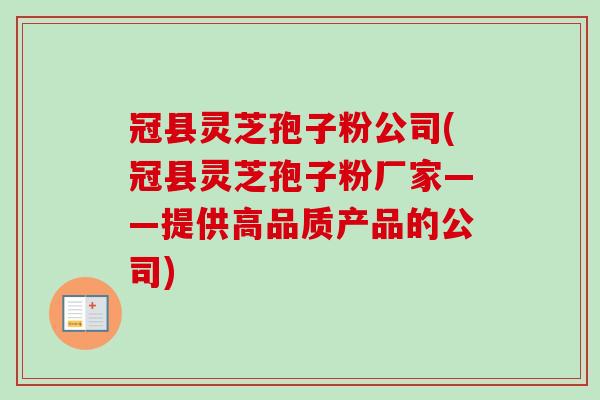冠县灵芝孢子粉公司(冠县灵芝孢子粉厂家——提供高品质产品的公司)