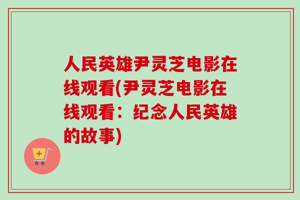人民英雄尹灵芝电影在线观看(尹灵芝电影在线观看：纪念人民英雄的故事)