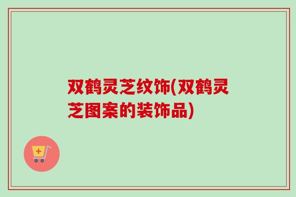 双鹤灵芝纹饰(双鹤灵芝图案的装饰品)