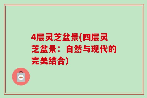 4层灵芝盆景(四层灵芝盆景：自然与现代的完美结合)