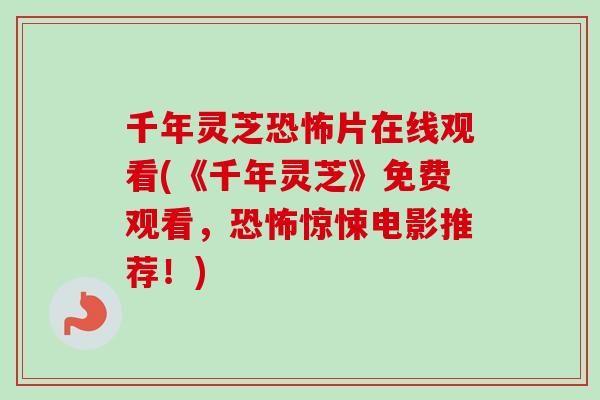 千年灵芝恐怖片在线观看(《千年灵芝》免费观看，恐怖惊悚电影推荐！)