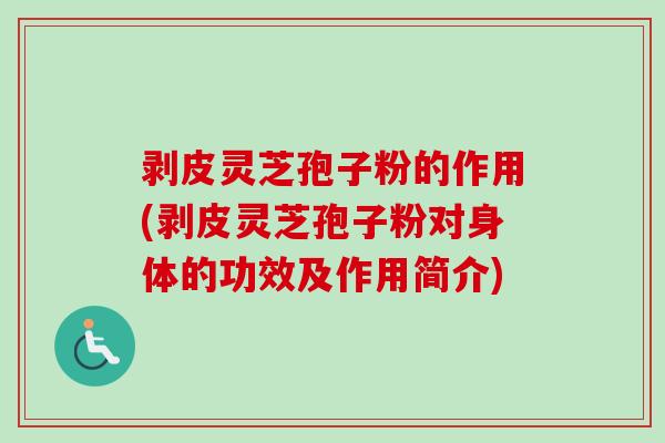 剥皮灵芝孢子粉的作用(剥皮灵芝孢子粉对身体的功效及作用简介) 剥皮灵芝孢子粉的作用(剥皮灵芝孢子粉对身体的功效及作用简介)