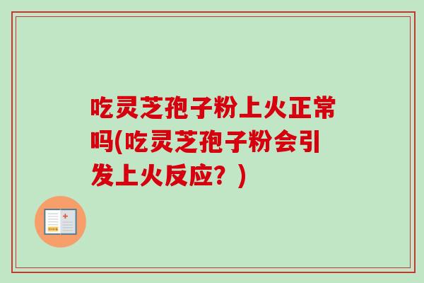 吃灵芝孢子粉上火正常吗(吃灵芝孢子粉会引发上火反应?) 吃灵芝孢子粉上火正常吗(吃灵芝孢子粉会引发上火反应?)