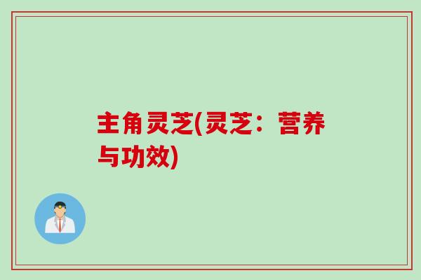 主角灵芝(灵芝：营养与功效)