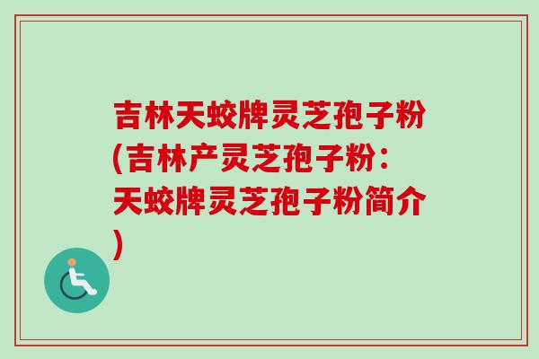 吉林天蛟牌灵芝孢子粉(吉林产灵芝孢子粉：天蛟牌灵芝孢子粉简介)