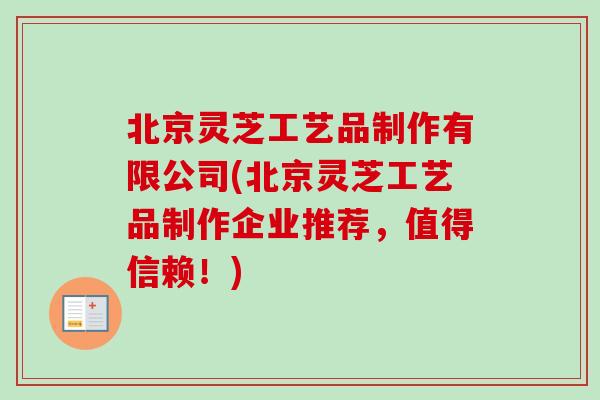 北京灵芝工艺品制作有限公司(北京灵芝工艺品制作企业推荐，值得信赖！)
